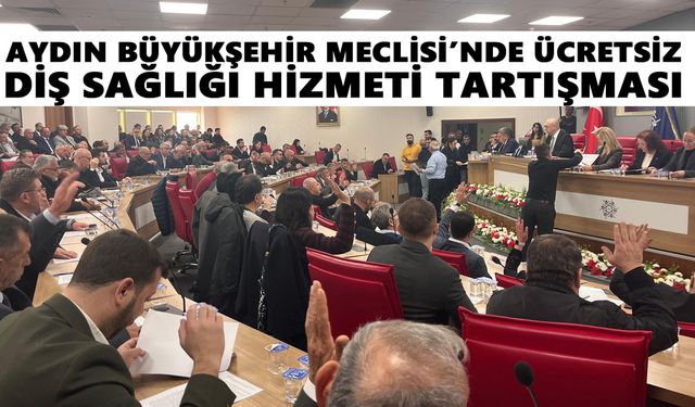 Aydın Büyükşehir Meclisi’nde ücretsiz diş sağlığı hizmeti tartışması