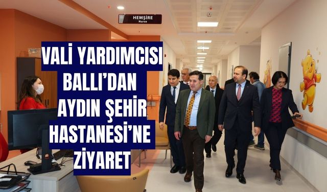 Aydın Vali Yardımcısı Ballı’dan, Aydın Şehir Hastanesi’ne ziyaret
