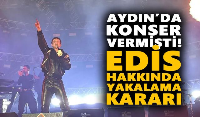 Aydın’da konser vermişti! Edis hakkında yakalama kararı
