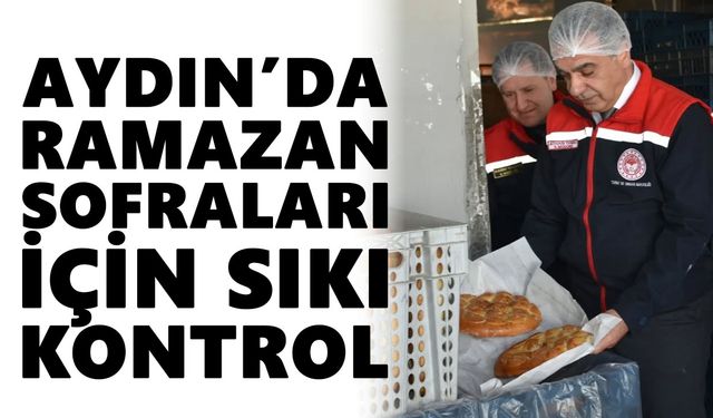 Aydın’da Ramazan sofraları için sıkı kontrol