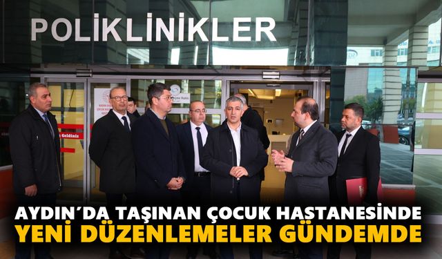 Aydın’da taşınan çocuk hastanesinde yeni düzenlemeler gündemde