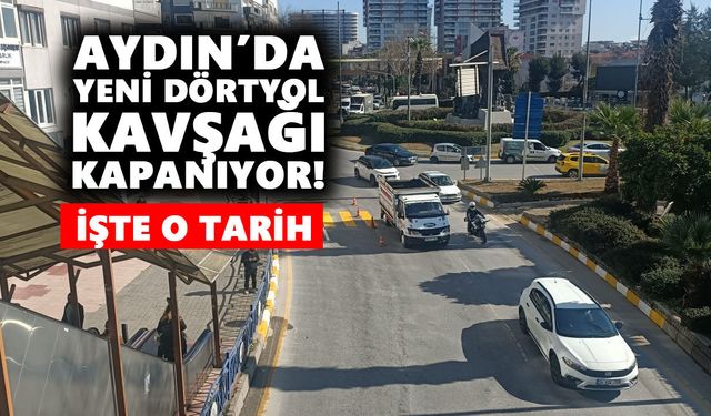 Aydın’da Yeni Dörtyol Kavşağı kapanıyor! İşte o tarih
