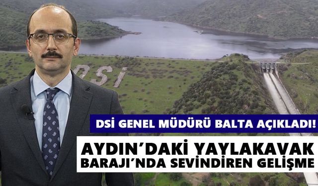 DSİ Genel Müdürü Balta açıkladı! Aydın’daki Yaylakavak Barajı’nda sevindiren gelişme