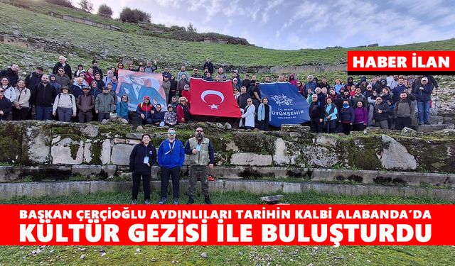 BAŞKAN ÇERÇİOĞLU AYDINLILARI TARİHİN KALBİ ALABANDA’DA KÜLTÜR GEZİSİ İLE BULUŞTURDU