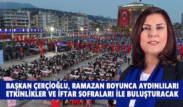 Başkan Çerçioğlu, Ramazan boyunca Aydınlıları etkinlikler ve iftar sofraları ile buluşturacak
