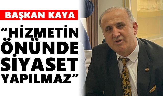 Başkan Kaya: “Hizmetin önünde siyaset yapılmaz”