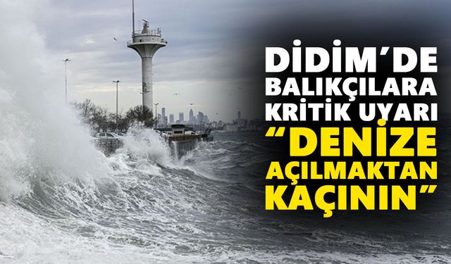 Didim’de balıkçılara kritik uyarı: “Denize açılmaktan kaçının”