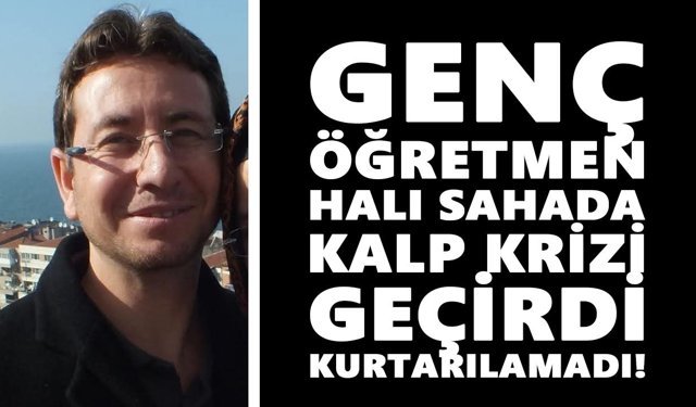 Genç öğretmen halı sahada kalp krizi geçirdi, kurtarılamadı!