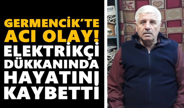 Germencik’te acı olay! Elektrikçi dükkanında hayatını kaybetti