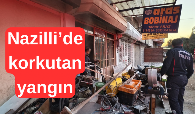 Nazilli’de korkutan yangın : İşyeri kullanılamaz hale geldi