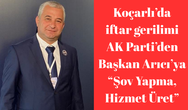 Koçarlı’da iftar gerilimi: AK Parti’den Arıcı’ya iftar tepkisi