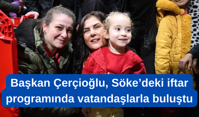 Başkan Çerçioğlu, Söke’deki iftarda vatandaşlarla buluştu