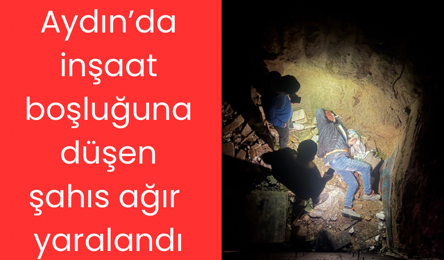 Aydın’da inşaat boşluğuna düşen şahıs ağır yaralandı