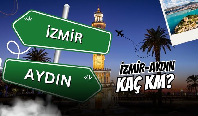 İzmir Aydın arası kaç km? 2026 güncel yol güzergahı ve ulaşım rehberi