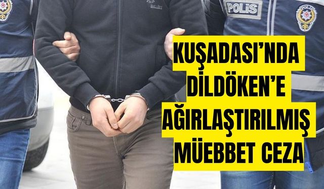 Kuşadası’nda Dildöken’e ağırlaştırılmış müebbet ceza