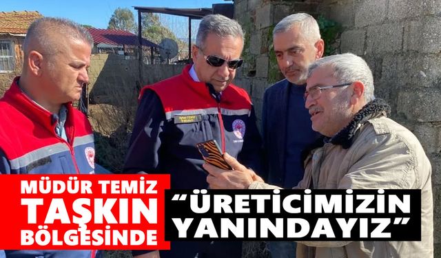 Müdür Temiz, taşkın bölgesinde: “Üreticimizin yanındayız”