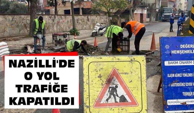 Nazilli'de o yol trafiğe kapatıldı
