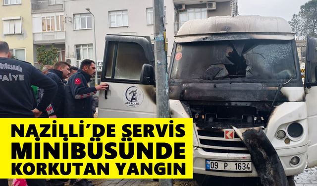 Nazilli’de servis minibüsünde korkutan yangın