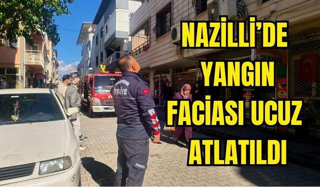 Nazilli’de yangın faciası ucuz atlatıldı