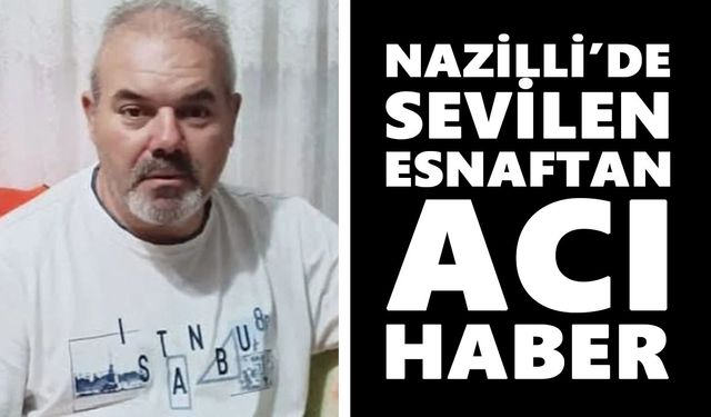 Nazilli’de sevilen esnaftan acı haber