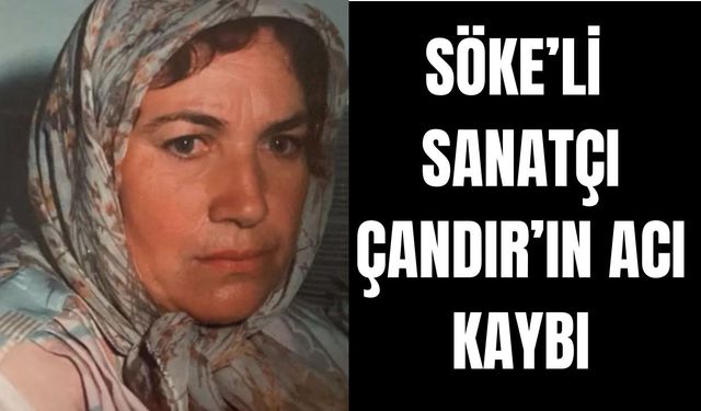 Söke’li Sanatçı Çandır’ın acı kaybı