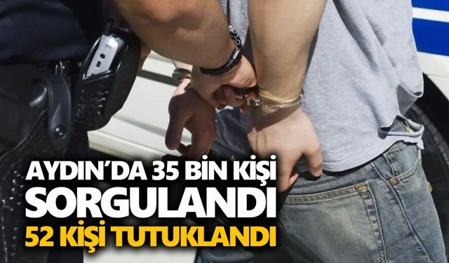 Aydın’da 35 bin kişi sorgulandı, 52 kişi tutuklandı