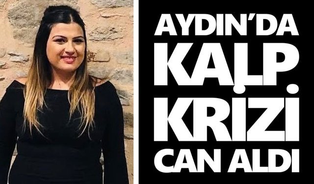 Aydın’da kalp krizi can aldı