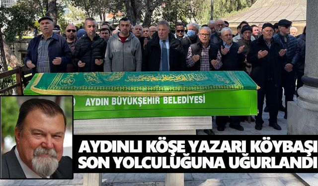 Aydınlı köşe yazarı Köybaşı son yolculuğuna uğurlandı