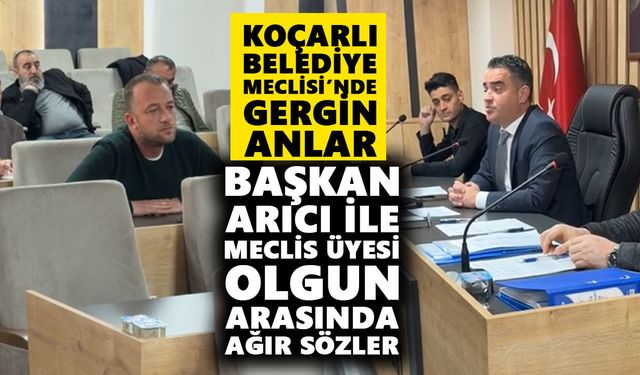Koçarlı Belediye Meclisi’nde gergin anlar: Başkan Arıcı ile Meclis üyesi Olgun arasında ağır sözler