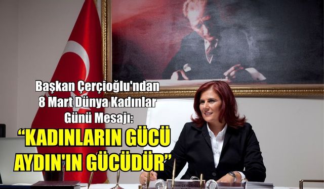 Başkan Çerçioğlu’ndan 8 Mart Mesajı: “Kadınların gücü Aydın’ın gücüdür”
