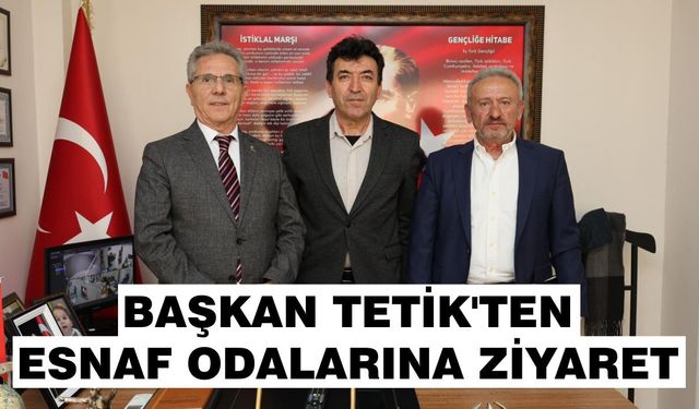 Başkan Tetik’ten esnaf odalarına ziyaret