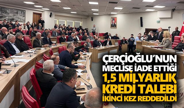 Başkan Çerçioğlu iade etmişti. 1,5 milyar liralık kredi talebi mecliste gerilimi tırmandırdı, karar ikinci kez değişmedi