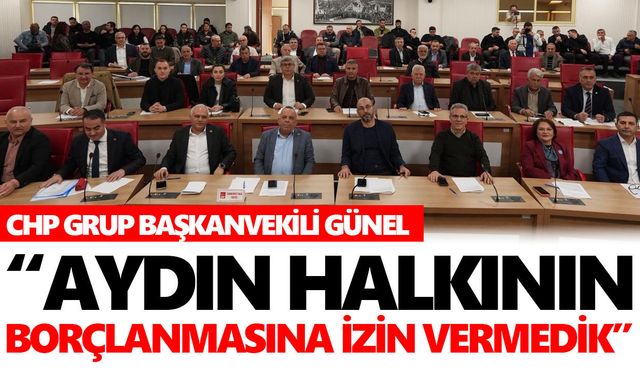 CHP Grup Başkanvekili Günel: “Aydın’ın borçlanmasına izin vermedik”