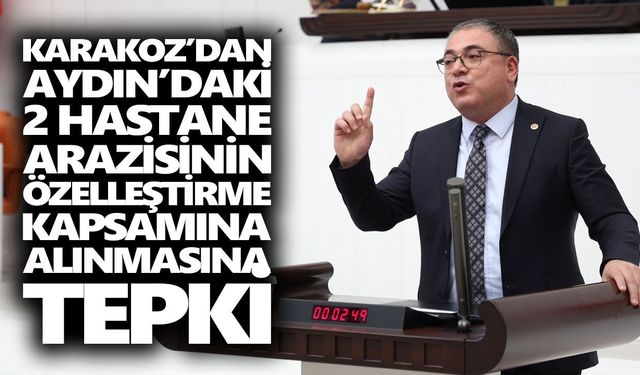 CHP’li Karakoz’dan Aydın’daki 2 hastane arazisinin özelleştirme kapsamına alınmasına tepki