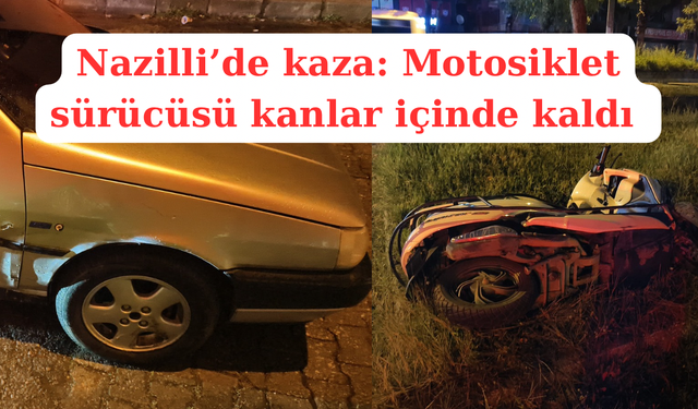 Nazilli’de kaza: Motosiklet sürücüsü kanlar içinde kaldı