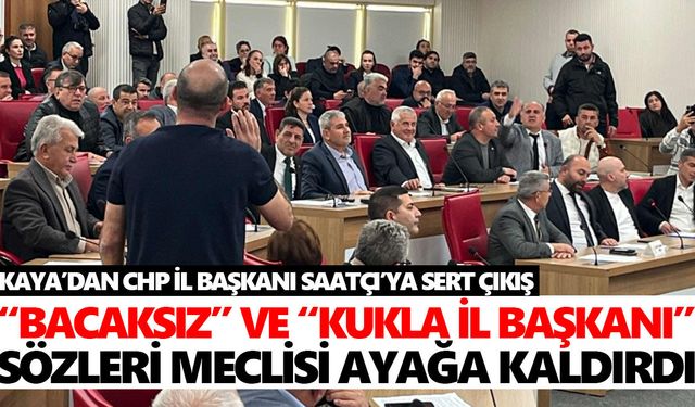 Kaya’dan CHP İl Başkanı Saatçı’ya sert çıkış: “Bacaksız” ve “Kukla İl Başkanı” sözleri meclisi ayağa kaldırdı