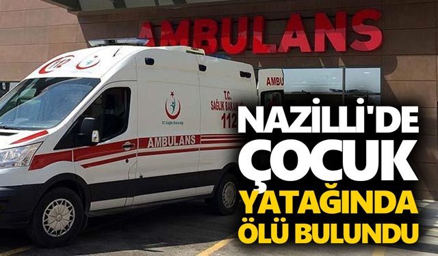 Nazilli'de çocuk yatağında ölü bulundu