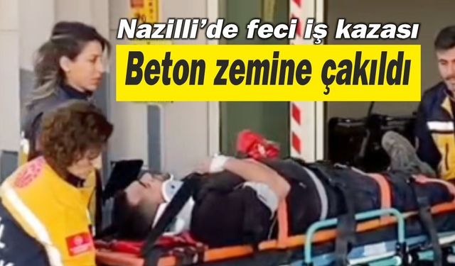 Nazilli’de feci iş kazası: Beton zemine çakıldı