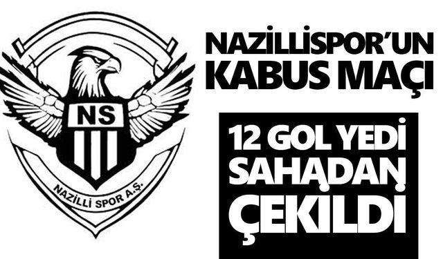 Nazillispor’un kabus maçı: 12 gol yedi, sahadan çekildi