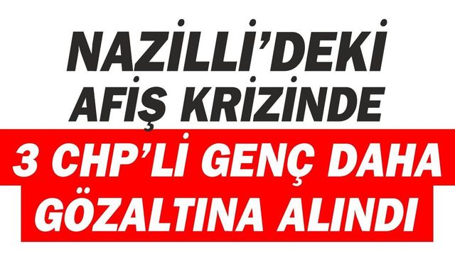 Nazilli’deki afiş krizinde gözaltı sayısı 4’e çıktı