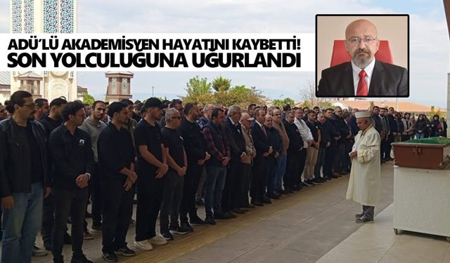 ADÜ’lü akademisyen hayatını kaybetti! Son yolculuğuna uğurlandı