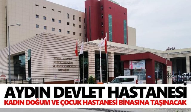 Aydın Devlet Hastanesi, Kadın Doğum ve Çocuk Hastanesi binasına taşınacak