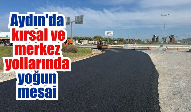 Aydın genelinde yol ve altyapı çalışmaları sürüyor