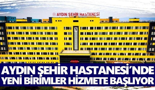 Aydın Şehir Hastanesi’nde yeni birimler hizmete başlıyor