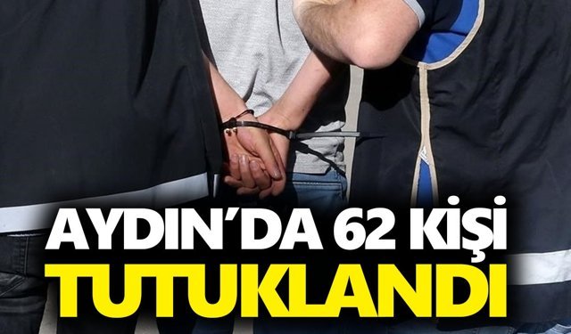 Aydın’da 62 kişi tutuklandı