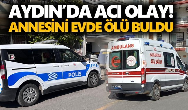 Aydın’da acı olay! Annesini evde ölü buldu