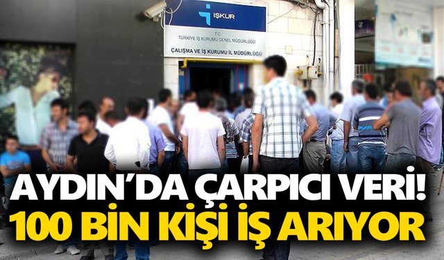 Aydın’da çarpıcı veri! 100 bin kişi iş arıyor