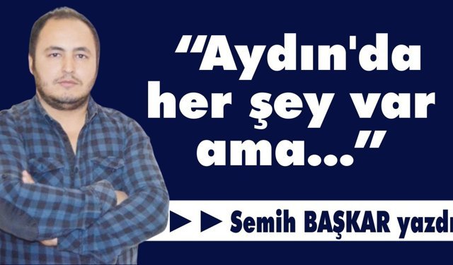 “Aydın’da her şey var ama…”