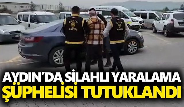 Aydın’da silahlı yaralama şüphelisi tutuklandı