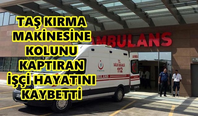 Aydın'da taş kırma makinesine kolunu kaptıran işçi hayatını kaybetti